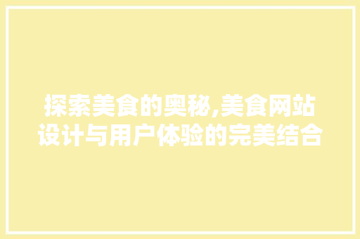 探索美食的奥秘,美食网站设计与用户体验的完美结合 探索美食的奥秘,美食网站设计与用户体验的完美结合 网站建设公司
