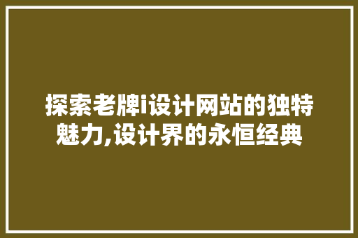 探索老牌i设计网站的独特魅力,设计界的永恒经典 探索老牌i设计网站的独特魅力,设计界的永恒经典 必应SEO