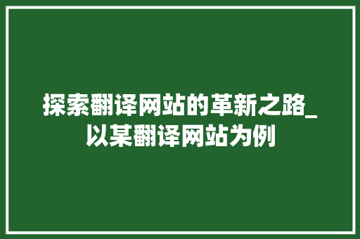 探索翻译网站的革新之路_以某翻译网站为例 探索翻译网站的革新之路_以某翻译网站为例 SEO关键词
