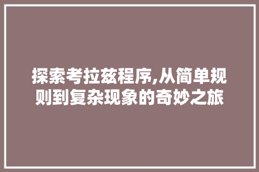 探索考拉兹程序,从简单规则到复杂现象的奇妙之旅 探索考拉兹程序,从简单规则到复杂现象的奇妙之旅 搜狗SEO