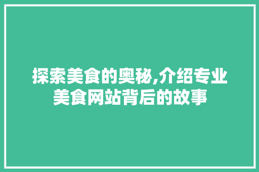 探索美食的奥秘,介绍专业美食网站背后的故事 探索美食的奥秘,介绍专业美食网站背后的故事 必应SEO