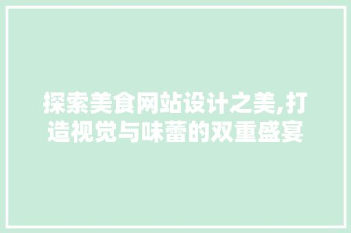 探索美食网站设计之美,打造视觉与味蕾的双重盛宴 探索美食网站设计之美,打造视觉与味蕾的双重盛宴 搜狗SEO