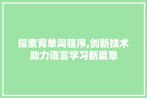 探索背单词程序,创新技术助力语言学习新篇章 探索背单词程序,创新技术助力语言学习新篇章 SEO关键词