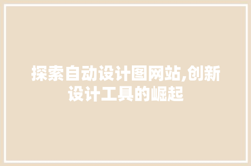 探索自动设计图网站,创新设计工具的崛起 探索自动设计图网站,创新设计工具的崛起 网站建设公司