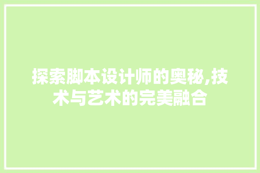 探索脚本设计师的奥秘,技术与艺术的完美融合 探索脚本设计师的奥秘,技术与艺术的完美融合 搜狗SEO