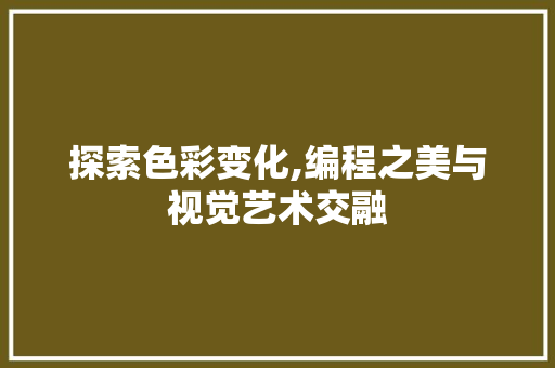 探索色彩变化,编程之美与视觉艺术交融 探索色彩变化,编程之美与视觉艺术交融 SEO关键词