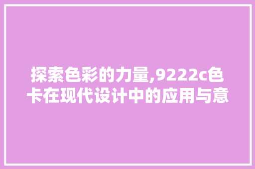 探索色彩的力量,9222c色卡在现代设计中的应用与意义 探索色彩的力量,9222c色卡在现代设计中的应用与意义 百度SEO