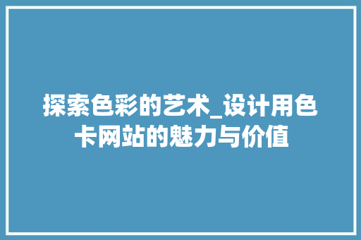 探索色彩的艺术_设计用色卡网站的魅力与价值 探索色彩的艺术_设计用色卡网站的魅力与价值 必应SEO