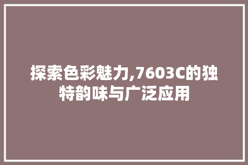 探索色彩魅力,7603C的独特韵味与广泛应用 探索色彩魅力,7603C的独特韵味与广泛应用 百度SEO