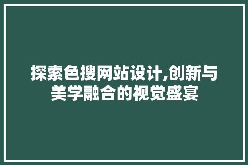 探索色搜网站设计,创新与美学融合的视觉盛宴 探索色搜网站设计,创新与美学融合的视觉盛宴 搜狗SEO