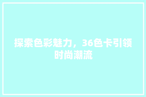 探索色彩魅力，36色卡引领时尚潮流 探索色彩魅力，36色卡引领时尚潮流 必应SEO