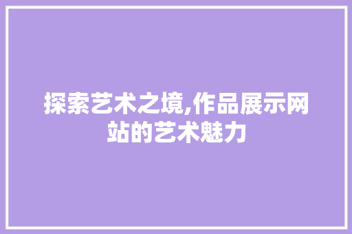 探索艺术之境,作品展示网站的艺术魅力 探索艺术之境,作品展示网站的艺术魅力 必应SEO