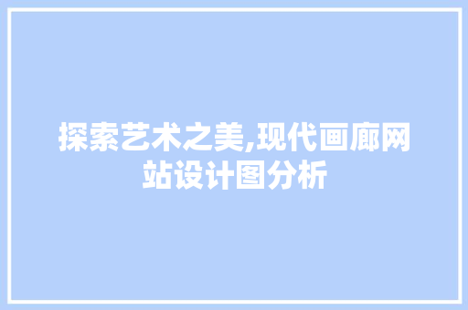 探索艺术之美,现代画廊网站设计图分析 探索艺术之美,现代画廊网站设计图分析 必应SEO