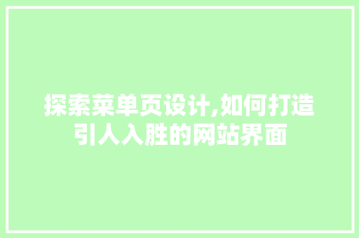 探索菜单页设计,如何打造引人入胜的网站界面