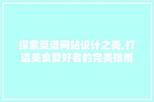 探索菜谱网站设计之美,打造美食爱好者的完美指南