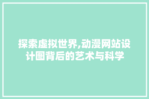 探索虚拟世界,动漫网站设计图背后的艺术与科学 探索虚拟世界,动漫网站设计图背后的艺术与科学 网站建设公司