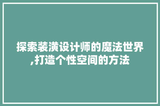 探索装潢设计师的魔法世界,打造个性空间的方法 探索装潢设计师的魔法世界,打造个性空间的方法 神马SEO