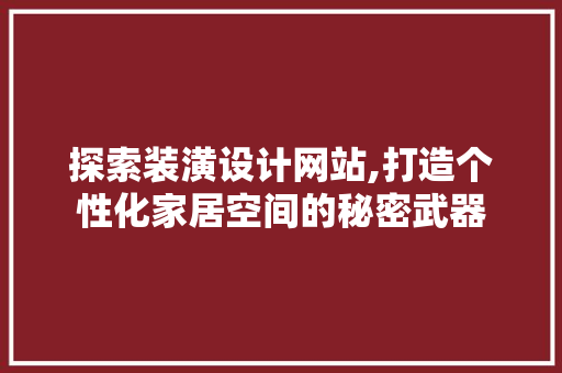 探索装潢设计网站,打造个性化家居空间的秘密武器 探索装潢设计网站,打造个性化家居空间的秘密武器 神马SEO