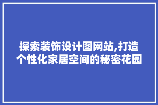 探索装饰设计图网站,打造个性化家居空间的秘密花园 探索装饰设计图网站,打造个性化家居空间的秘密花园 搜狗SEO
