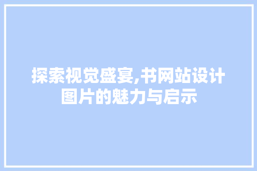 探索视觉盛宴,书网站设计图片的魅力与启示 探索视觉盛宴,书网站设计图片的魅力与启示 必应SEO