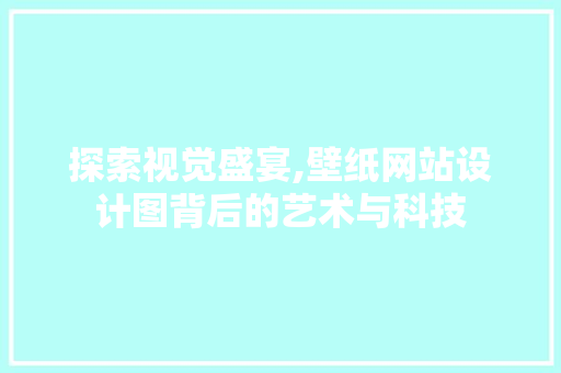 探索视觉盛宴,壁纸网站设计图背后的艺术与科技 探索视觉盛宴,壁纸网站设计图背后的艺术与科技 百度SEO