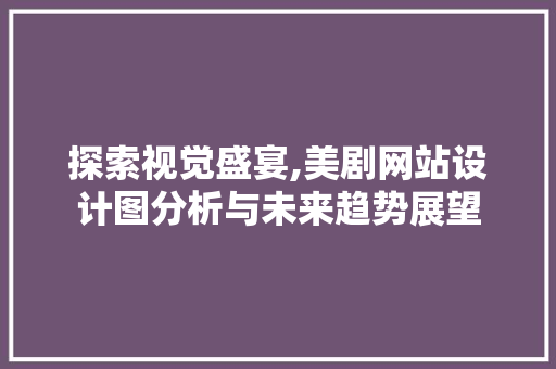 探索视觉盛宴,美剧网站设计图分析与未来趋势展望 探索视觉盛宴,美剧网站设计图分析与未来趋势展望 搜狗SEO