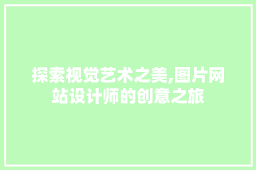 探索视觉艺术之美,图片网站设计师的创意之旅 探索视觉艺术之美,图片网站设计师的创意之旅 必应SEO