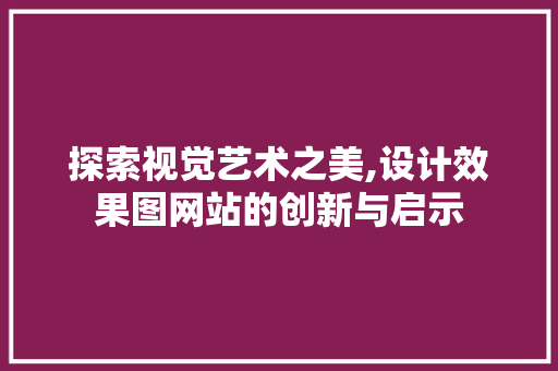 探索视觉艺术之美,设计效果图网站的创新与启示 探索视觉艺术之美,设计效果图网站的创新与启示 必应SEO