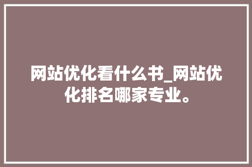 网站优化看什么书_网站优化排名哪家专业。 网站优化看什么书_网站优化排名哪家专业。 网站建设公司