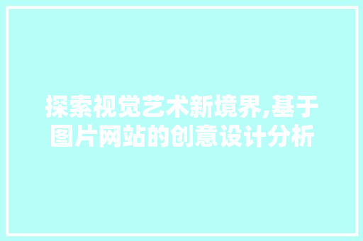 探索视觉艺术新境界,基于图片网站的创意设计分析 探索视觉艺术新境界,基于图片网站的创意设计分析 必应SEO