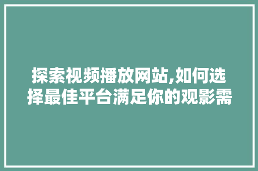 探索视频播放网站,如何选择最佳平台满足你的观影需求 探索视频播放网站,如何选择最佳平台满足你的观影需求 百度SEO