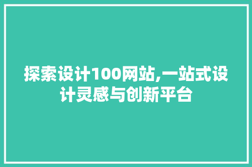 探索设计100网站,一站式设计灵感与创新平台 探索设计100网站,一站式设计灵感与创新平台 百度SEO