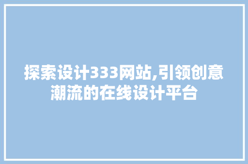 探索设计333网站,引领创意潮流的在线设计平台 探索设计333网站,引领创意潮流的在线设计平台 必应SEO