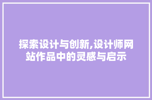 探索设计与创新,设计师网站作品中的灵感与启示 探索设计与创新,设计师网站作品中的灵感与启示 搜狗SEO