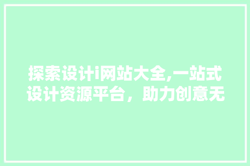 探索设计i网站大全,一站式设计资源平台，助力创意无限 探索设计i网站大全,一站式设计资源平台，助力创意无限 必应SEO