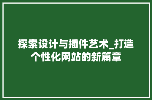 探索设计与插件艺术_打造个性化网站的新篇章 探索设计与插件艺术_打造个性化网站的新篇章 SEO关键词