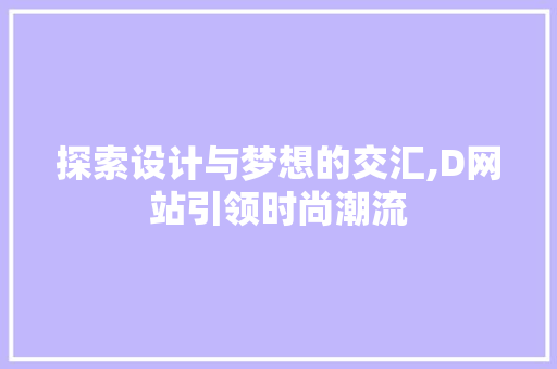 探索设计与梦想的交汇,D网站引领时尚潮流 探索设计与梦想的交汇,D网站引领时尚潮流 必应SEO