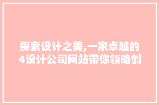 探索设计之美,一家卓越的4设计公司网站带你领略创意魅力 探索设计之美,一家卓越的4设计公司网站带你领略创意魅力 网站建设公司