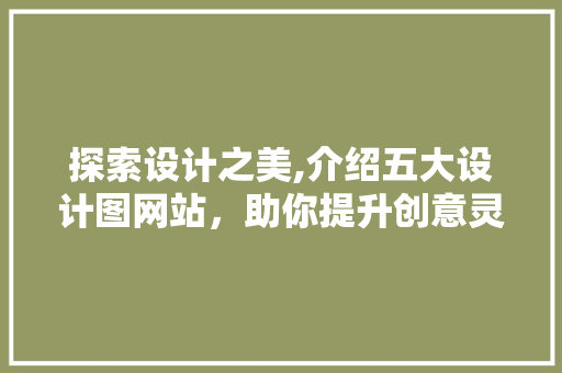 探索设计之美,介绍五大设计图网站，助你提升创意灵感 探索设计之美,介绍五大设计图网站，助你提升创意灵感 百度SEO