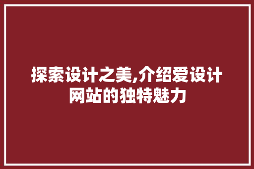 探索设计之美,介绍爱设计网站的独特魅力 探索设计之美,介绍爱设计网站的独特魅力 搜狗SEO