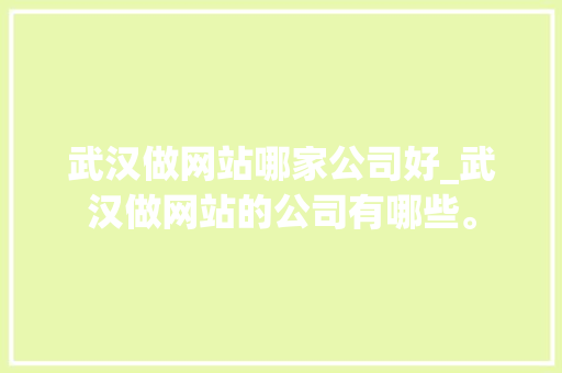武汉做网站哪家公司好_武汉做网站的公司有哪些。 武汉做网站哪家公司好_武汉做网站的公司有哪些。 网站建设公司