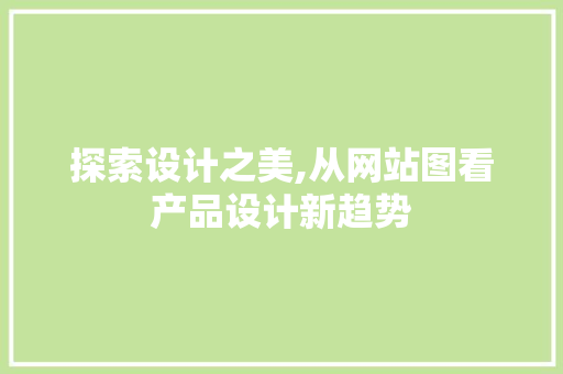探索设计之美,从网站图看产品设计新趋势 探索设计之美,从网站图看产品设计新趋势 SEO关键词