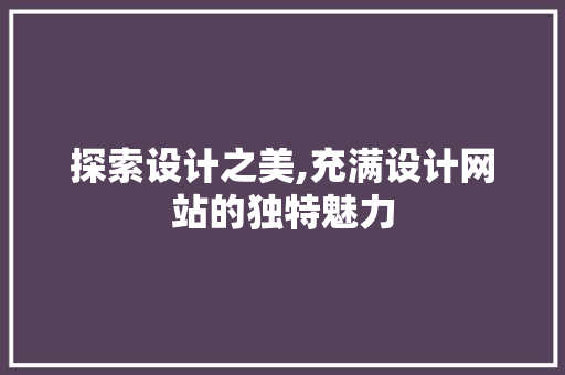 探索设计之美,充满设计网站的独特魅力 探索设计之美,充满设计网站的独特魅力 SEO关键词