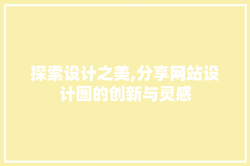 探索设计之美,分享网站设计图的创新与灵感 探索设计之美,分享网站设计图的创新与灵感 搜狗SEO