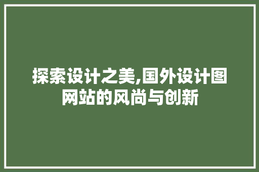 探索设计之美,国外设计图网站的风尚与创新 探索设计之美,国外设计图网站的风尚与创新 必应SEO