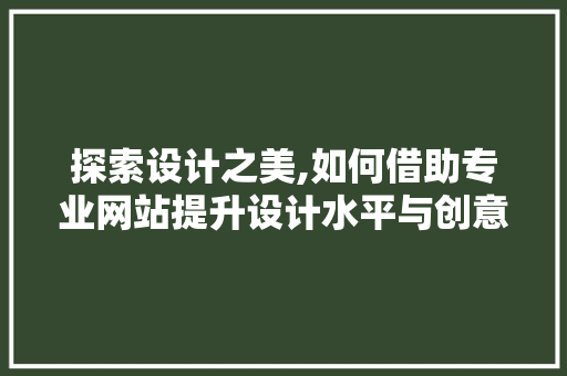探索设计之美,如何借助专业网站提升设计水平与创意思维 探索设计之美,如何借助专业网站提升设计水平与创意思维 搜狗SEO