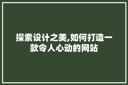 探索设计之美,如何打造一款令人心动的网站 探索设计之美,如何打造一款令人心动的网站 搜狗SEO