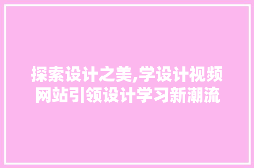 探索设计之美,学设计视频网站引领设计学习新潮流 探索设计之美,学设计视频网站引领设计学习新潮流 百度SEO