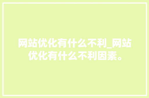 网站优化有什么不利_网站优化有什么不利因素。