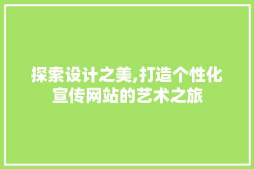 探索设计之美,打造个性化宣传网站的艺术之旅 探索设计之美,打造个性化宣传网站的艺术之旅 SEO关键词